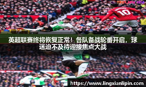 英超联赛终将恢复正常！各队备战轮番开启，球迷迫不及待迎接焦点大战