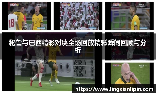 秘鲁与巴西精彩对决全场回放精彩瞬间回顾与分析