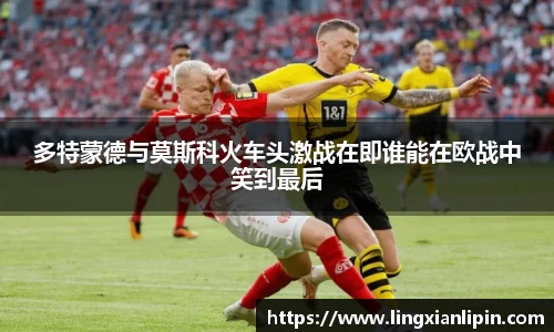 多特蒙德与莫斯科火车头激战在即谁能在欧战中笑到最后