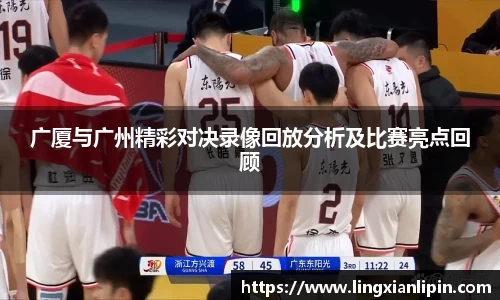 广厦与广州精彩对决录像回放分析及比赛亮点回顾