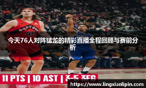今天76人对阵猛龙的精彩直播全程回顾与赛前分析