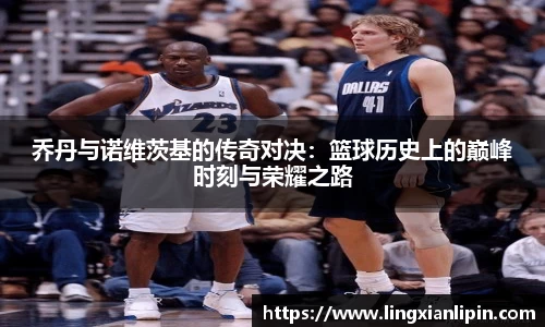 乔丹与诺维茨基的传奇对决：篮球历史上的巅峰时刻与荣耀之路