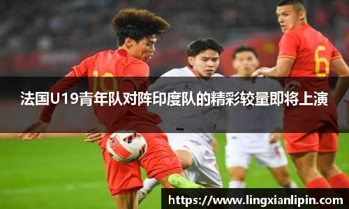法国U19青年队对阵印度队的精彩较量即将上演