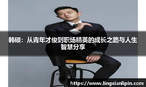 韩硕：从青年才俊到职场精英的成长之路与人生智慧分享