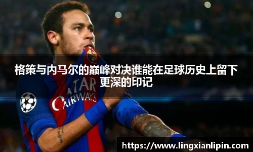 格策与内马尔的巅峰对决谁能在足球历史上留下更深的印记
