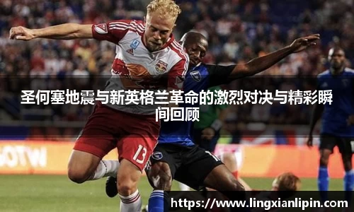 圣何塞地震与新英格兰革命的激烈对决与精彩瞬间回顾