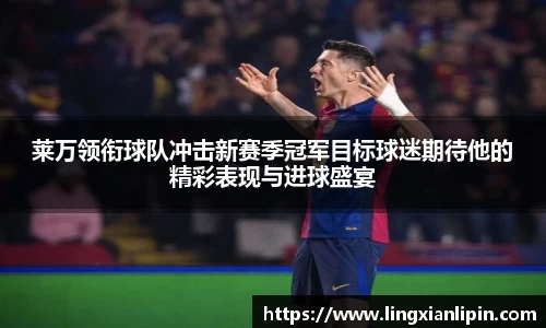 莱万领衔球队冲击新赛季冠军目标球迷期待他的精彩表现与进球盛宴