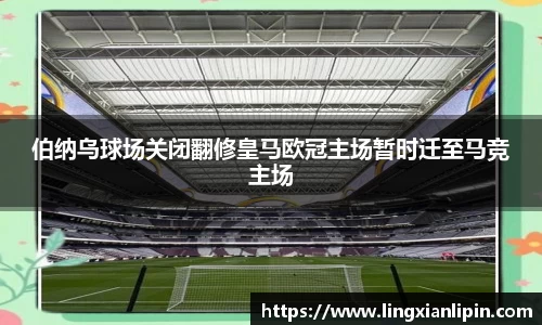 伯纳乌球场关闭翻修皇马欧冠主场暂时迁至马竞主场