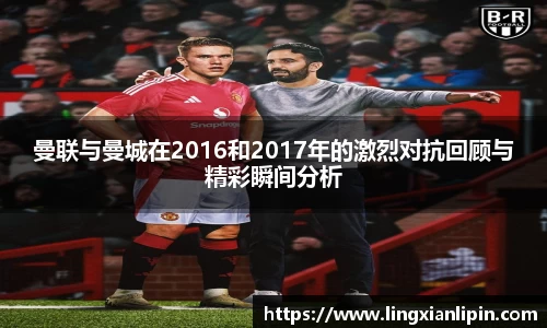 曼联与曼城在2016和2017年的激烈对抗回顾与精彩瞬间分析