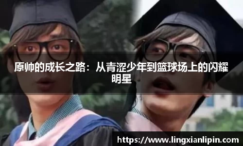 原帅的成长之路：从青涩少年到篮球场上的闪耀明星
