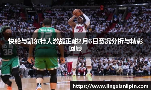 快船与凯尔特人激战正酣2月6日赛况分析与精彩回顾