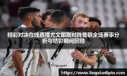 精彩对决在线直播尤文图斯对阵曼联全场赛事分析与精彩瞬间回顾