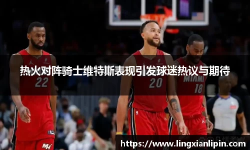 热火对阵骑士维特斯表现引发球迷热议与期待