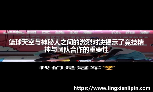 篮球天空与神秘人之间的激烈对决揭示了竞技精神与团队合作的重要性