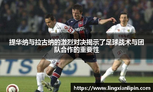 提华纳与拉古纳的激烈对决揭示了足球战术与团队合作的重要性