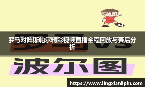 罗马对阵斯帕尔精彩视频直播全程回放与赛后分析