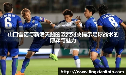 山口雷诺与新泄天鹅的激烈对决揭示足球战术的博弈与魅力