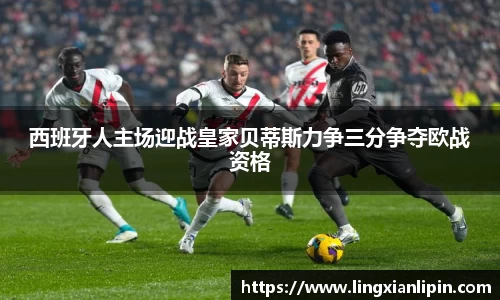 西班牙人主场迎战皇家贝蒂斯力争三分争夺欧战资格