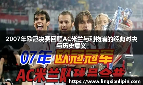 2007年欧冠决赛回顾AC米兰与利物浦的经典对决与历史意义