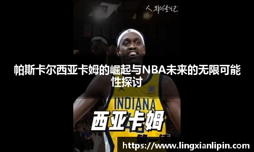 帕斯卡尔西亚卡姆的崛起与NBA未来的无限可能性探讨